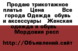 Продаю трикотажное платье  › Цена ­ 500 - Все города Одежда, обувь и аксессуары » Женская одежда и обувь   . Мордовия респ.